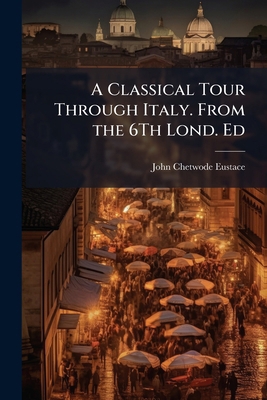 A Classical Tour Through Italy. From the 6Th Lo... 1023815591 Book Cover