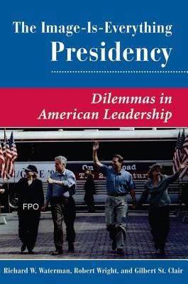 The Image Is Everything Presidency: Dilemmas in... 0813368928 Book Cover