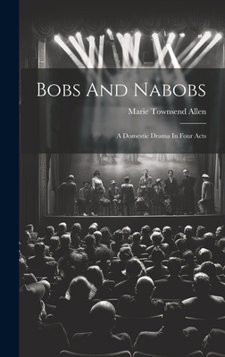 Bobs And Nabobs: A Domestic Drama In Four Acts 1019515414 Book Cover