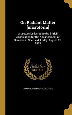 On Radiant Matter [microform]: A Lecture Delive... 1371349223 Book Cover
