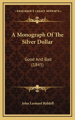 A Monograph Of The Silver Dollar: Good And Bad ... 1166510964 Book Cover