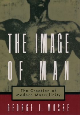 The Image of Man: The Creation of Modern Mascul... 0195126602 Book Cover