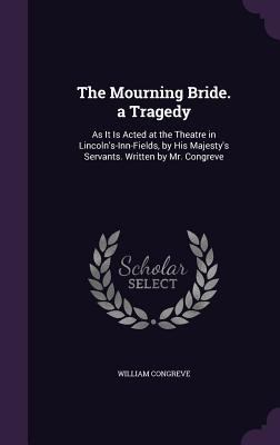 The Mourning Bride. a Tragedy: As It Is Acted a... 1357605641 Book Cover