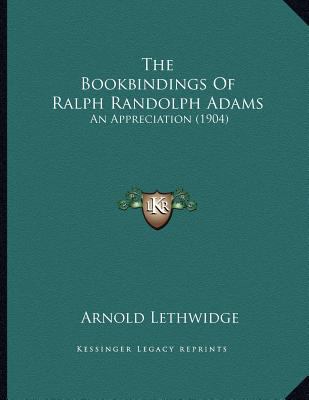 The Bookbindings Of Ralph Randolph Adams: An Ap... 1164142429 Book Cover