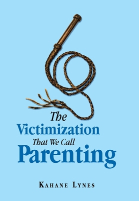 The Victimization That We Call Parenting 1796068357 Book Cover