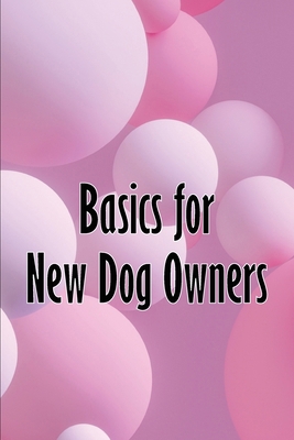 Basics for New Dog Owners: First-Time Dog Owner... 398608553X Book Cover