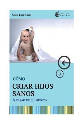 Como CRIAR HIJOS SANOS: A pesar de su medico [Spanish] 1491212721 Book Cover