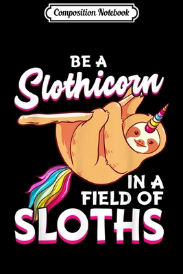 Composition Notebook: Be A Slothicorn In A Field Of Sloths Cute Unicorn Sloth Gift  Journal/Notebook Blank Lined Ruled 6x9 100 Pages