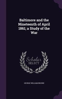 Baltimore and the Nineteenth of April 1861; A S... 1359689001 Book Cover