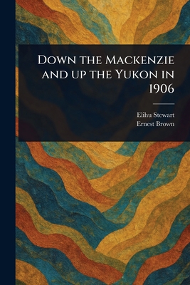 Down the Mackenzie and up the Yukon in 1906 1023432951 Book Cover
