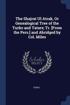 The Shajrat Ul Atrak, Or Genealogical Tree of t... 1376403196 Book Cover