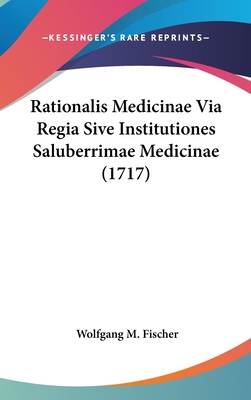 Rationalis Medicinae Via Regia Sive Institution... [Latin] 1104975610 Book Cover