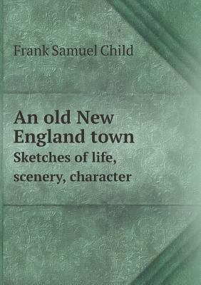 An Old New England Town Sketches of Life, Scene... 5518484585 Book Cover