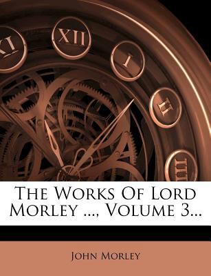 The Works of Lord Morley ..., Volume 3... 1279406313 Book Cover
