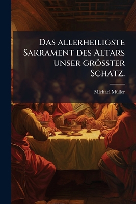 Das allerheiligste Sakrament des Altars unser g... [German] 1248095227 Book Cover