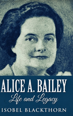 Alice A. Bailey - Life And Legacy 1034463624 Book Cover