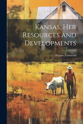 Kansas, Her Resources and Developments 1021813397 Book Cover