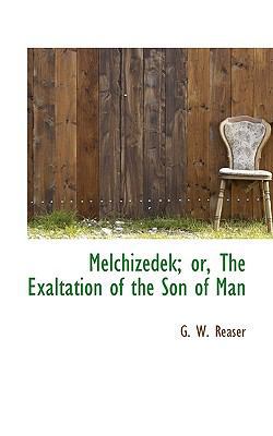 Melchizedek; Or, the Exaltation of the Son of Man 1116053144 Book Cover