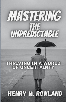 Mastering the Unpredictable: Thriving in a Worl... B0CJ3VVW9F Book Cover