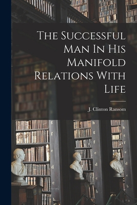 The Successful Man In His Manifold Relations Wi... 1016092806 Book Cover