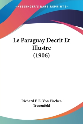 Le Paraguay Decrit Et Illustre (1906) [French] 1120429714 Book Cover