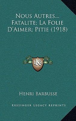 Nous Autres...Fatalite; La Folie D'Aimer; Pitie... [French] 1166366480 Book Cover