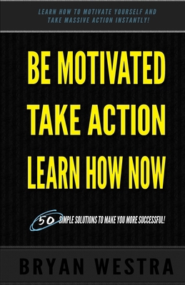 Be Motivated, Take Action, Learn How Now: Learn... 150257618X Book Cover