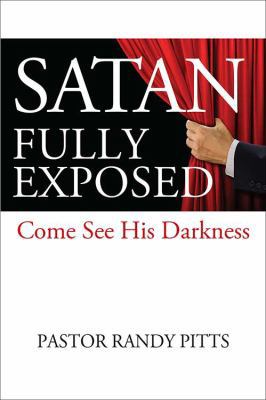 Satan Fully Exposed: Come See His Darkness 1478799692 Book Cover