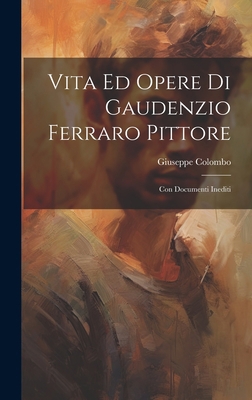 Vita Ed Opere Di Gaudenzio Ferraro Pittore: Con... [Italian] 1020324554 Book Cover