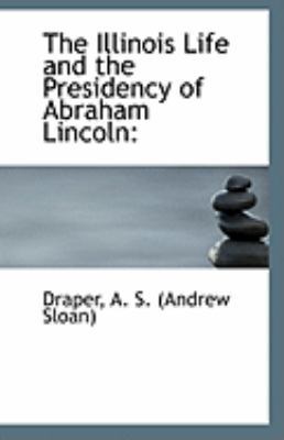 The Illinois Life and the Presidency of Abraham... 1113275154 Book Cover