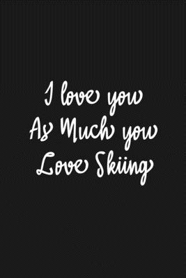 I Love you as much you love Skiing Notebook/journal for Couples to write in, original appreciation gift for Valentine's Day, cute for wedding ... Infinity love Sport Soft Cover Glossy Finish B083XX65PC Book Cover