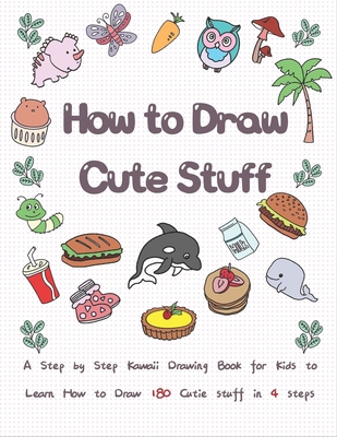 How to Draw Cute Stuff: A Step by Step Kawaii Drawing Book for Kids to Learn How to Draw 180 Cutie Stuff In 4 Easy Steps B084QL2YG7 Book Cover