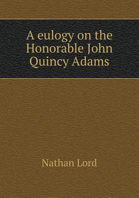 A eulogy on the Honorable John Quincy Adams 551861781X Book Cover