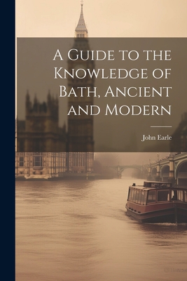 A Guide to the Knowledge of Bath, Ancient and M... 1022108697 Book Cover