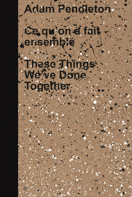 Adam Pendleton: These Things We've Done Together B0BNZSDD14 Book Cover