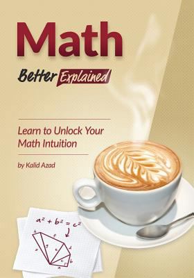 Math, Better Explained: Learn to Unlock Your Ma... 1479186724 Book Cover