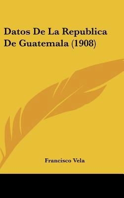 Datos de La Republica de Guatemala (1908) [Spanish] 1162460806 Book Cover