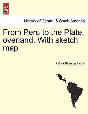 From Peru to the Plate, Overland. with Sketch Map 1241435685 Book Cover