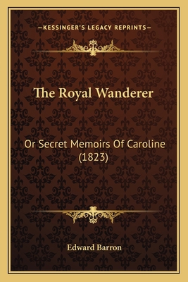 The Royal Wanderer: Or Secret Memoirs Of Caroli... 1165944545 Book Cover