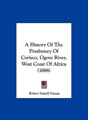 A History Of The Presbytery Of Corisco, Ogove R... 1162065982 Book Cover