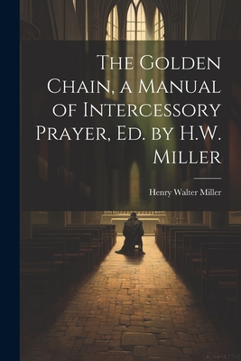 The Golden Chain, a Manual of Intercessory Pray... 1021270717 Book Cover