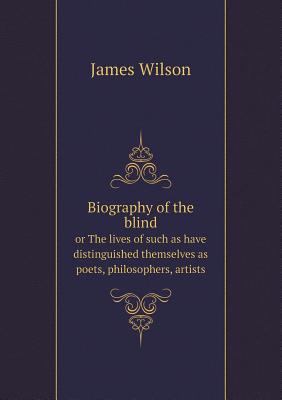 Biography of the blind or The lives of such as ... 5518735820 Book Cover