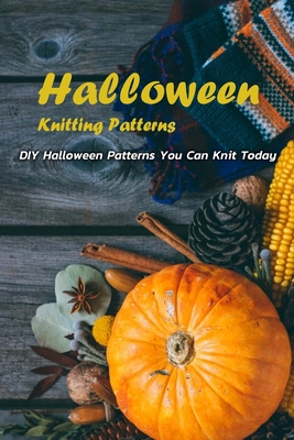 Paperback Halloween Knitting Patterns: DIY Halloween Patterns You Can Knit Today: Spooky Halloween Knitting Patterns to Enjoy Book