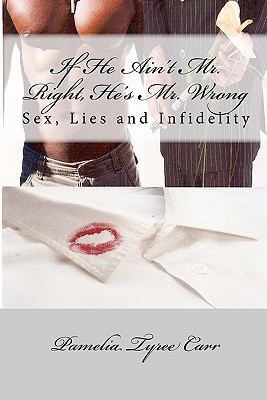 If He Ain't Mr. Right, He's Mr. Wrong: Sex, Lie... 0984324593 Book Cover