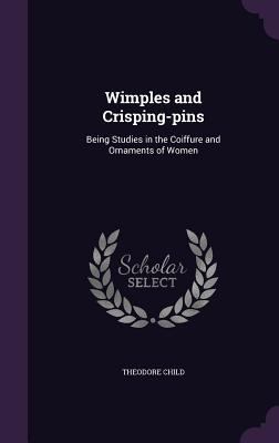 Wimples and Crisping-Pins: Being Studies in the... 1347143440 Book Cover