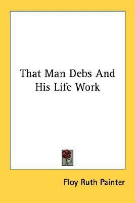 That Man Debs And His Life Work 1432587277 Book Cover