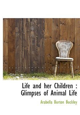 Life and Her Children: Glimpses of Animal Life 1117179370 Book Cover