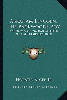 Abraham Lincoln, The Backwoods Boy: Or How A Yo... 1164128817 Book Cover