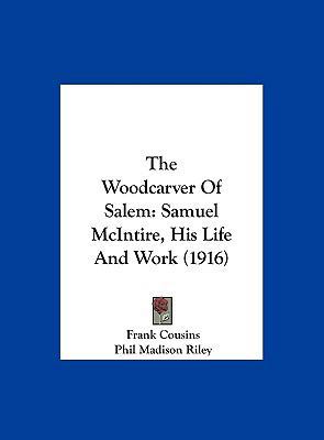 The Woodcarver Of Salem: Samuel McIntire, His L... 1161971297 Book Cover