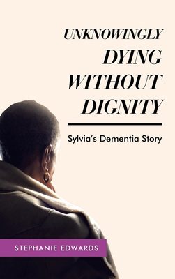 Unknowingly Dying Without Dignity - Sylvia's De... 1489746196 Book Cover